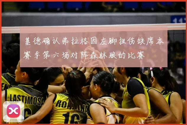 基德确认弗拉格因左脚扭伤缺席本赛季第六场对阵森林狼的比赛