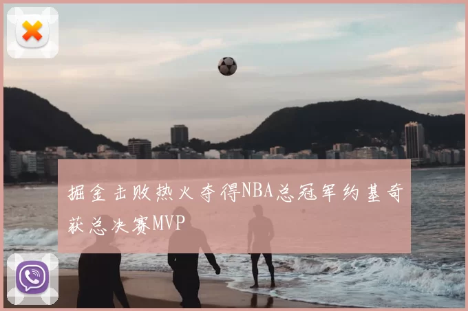 掘金击败热火夺得NBA总冠军约基奇获总决赛MVP