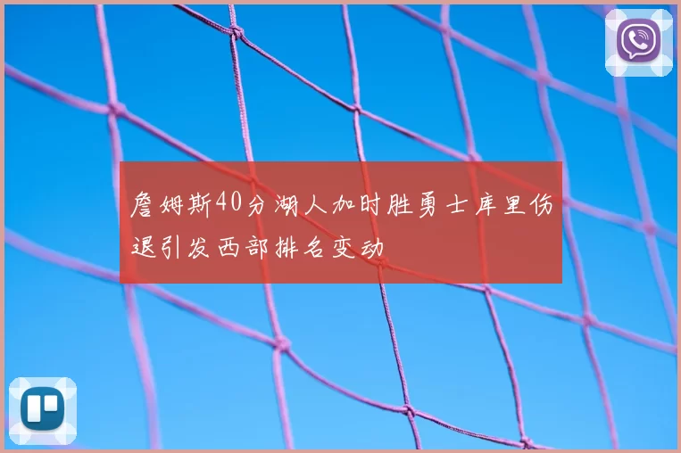 詹姆斯40分湖人加时胜勇士库里伤退引发西部排名变动