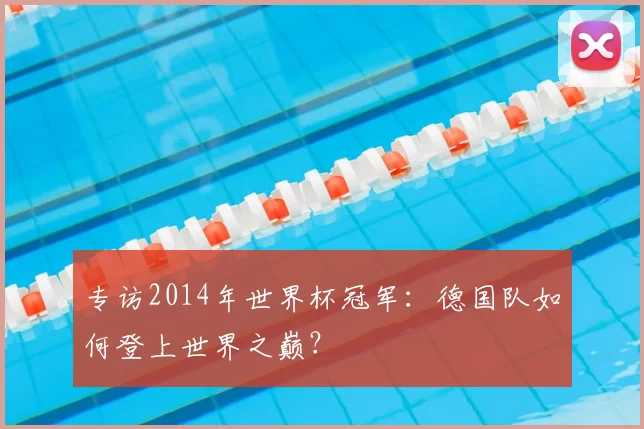 专访2014年世界杯冠军：德国队如何登上世界之巅？