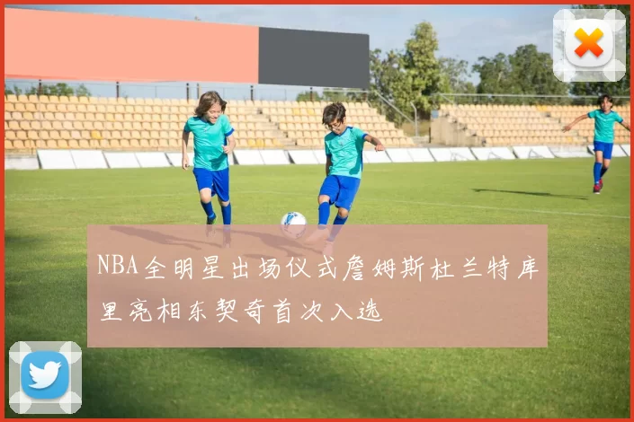 NBA全明星出场仪式詹姆斯杜兰特库里亮相东契奇首次入选