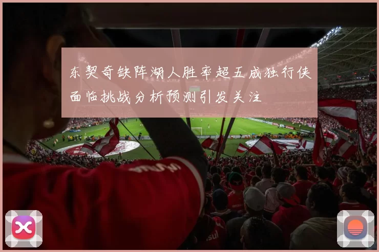 东契奇缺阵湖人胜率超五成独行侠面临挑战分析预测引发关注