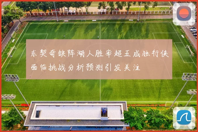东契奇缺阵湖人胜率超五成独行侠面临挑战分析预测引发关注