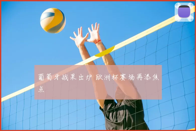 葡萄牙战果出炉 欧洲杯赛场再添焦点