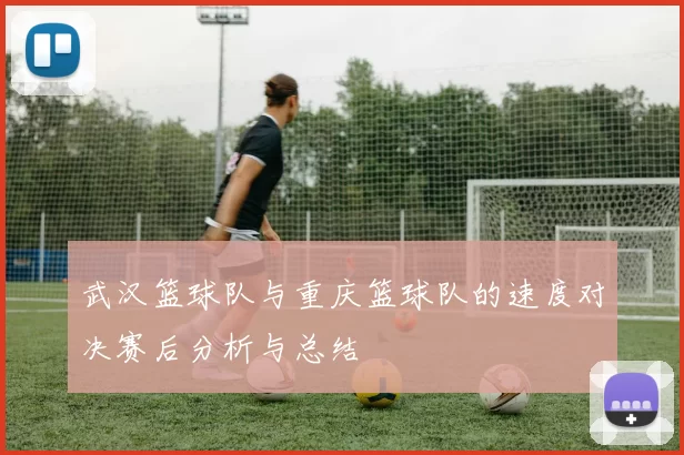 武汉篮球队与重庆篮球队的速度对决赛后分析与总结