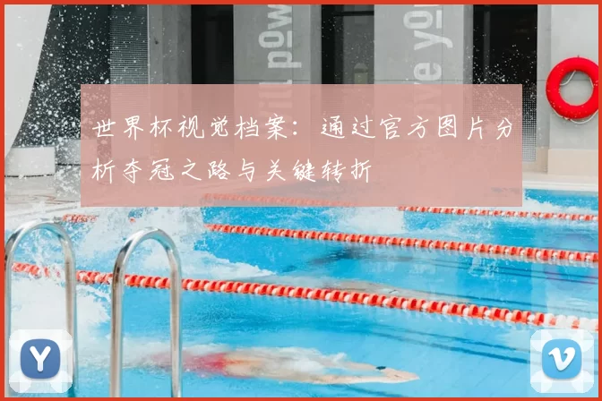 世界杯视觉档案：通过官方图片分析夺冠之路与关键转折