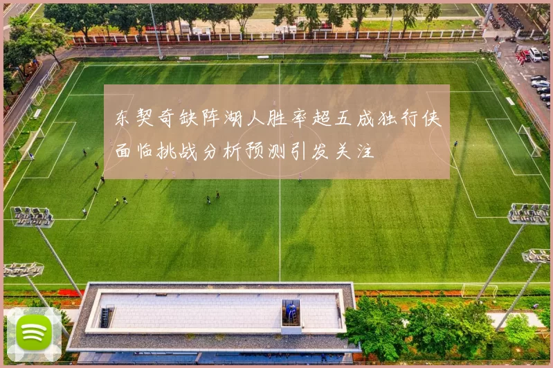 东契奇缺阵湖人胜率超五成独行侠面临挑战分析预测引发关注