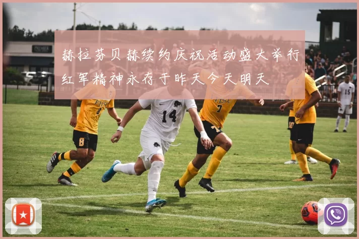 赫拉芬贝赫续约庆祝活动盛大举行红军精神永存于昨天今天明天