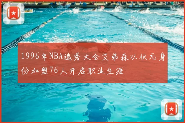 1996年NBA选秀大会艾弗森以状元身份加盟76人开启职业生涯