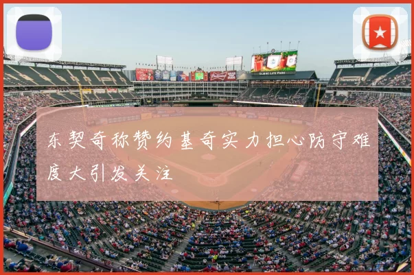 东契奇称赞约基奇实力担心防守难度大引发关注