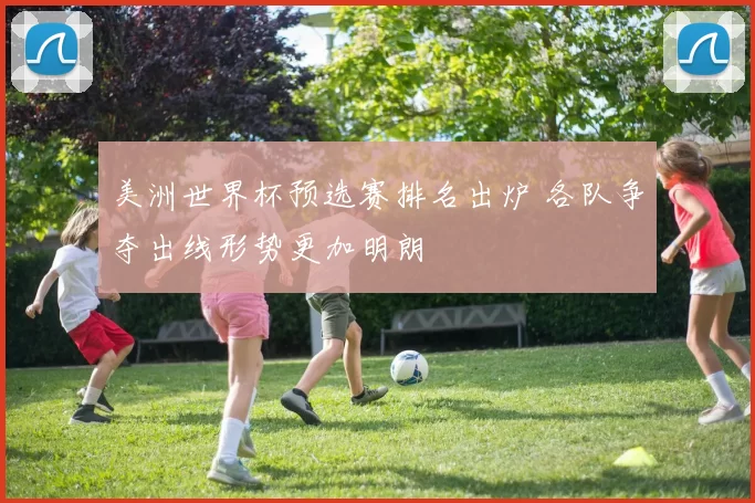 美洲世界杯预选赛排名出炉 各队争夺出线形势更加明朗