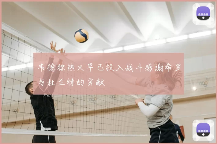 韦德称热火早已投入战斗感谢希罗与杜兰特的贡献