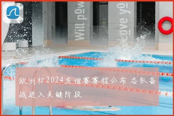 欧洲杯2024友谊赛赛程公布 各队备战进入关键阶段