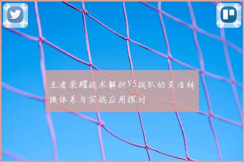 王者荣耀战术解析V5战队的灵活转换体系与实战应用探讨