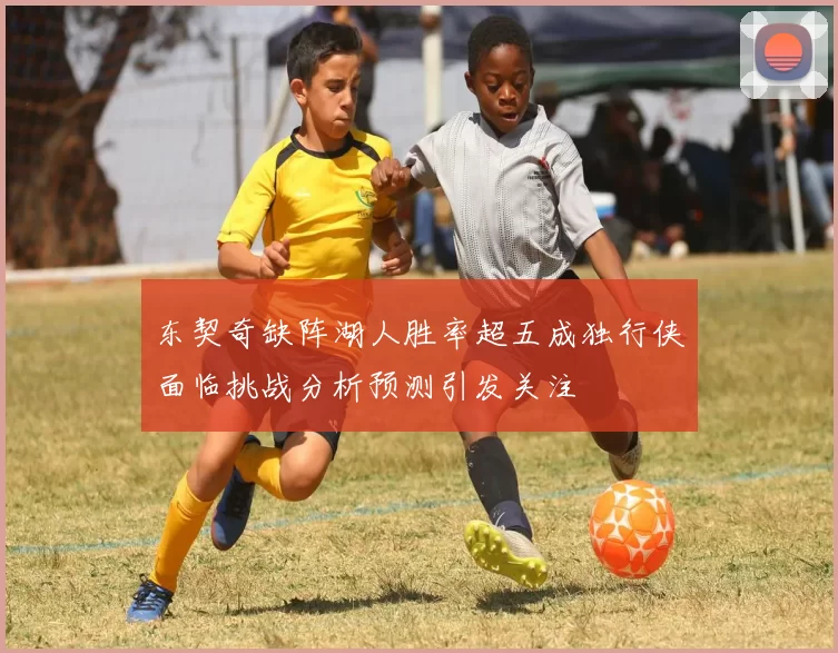东契奇缺阵湖人胜率超五成独行侠面临挑战分析预测引发关注
