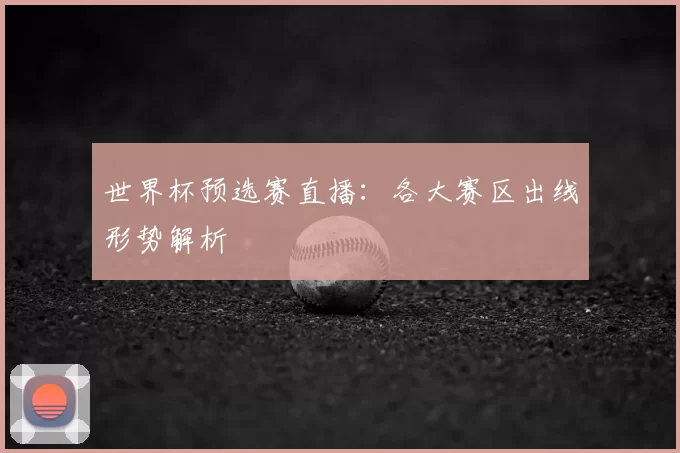 世界杯预选赛直播:各大赛区出线形势解析