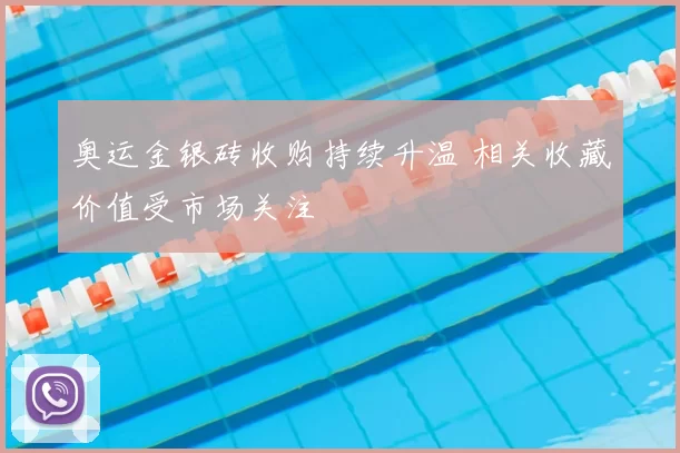 奥运金银砖收购持续升温 相关收藏价值受市场关注