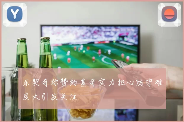 东契奇称赞约基奇实力担心防守难度大引发关注