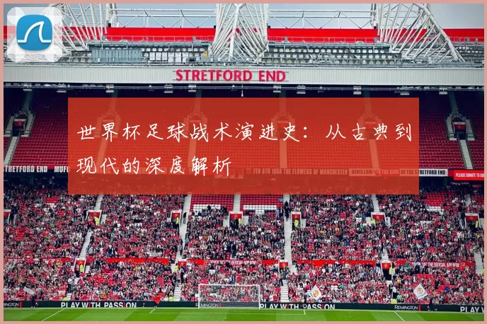 世界杯足球战术演进史：从古典到现代的深度解析