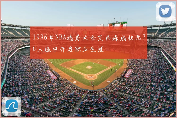 1996年NBA选秀大会艾弗森成状元76人选中开启职业生涯