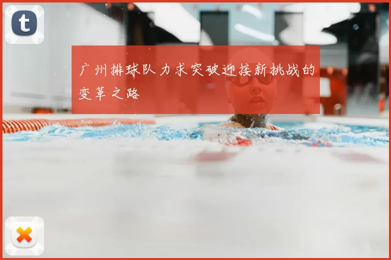 广州排球队力求突破迎接新挑战的变革之路