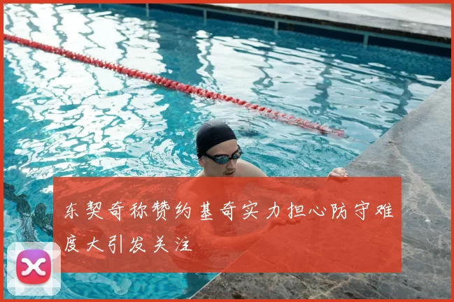 东契奇称赞约基奇实力担心防守难度大引发关注