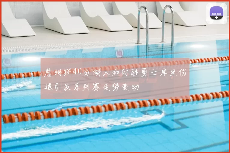 詹姆斯40分湖人加时胜勇士库里伤退引发系列赛走势变动