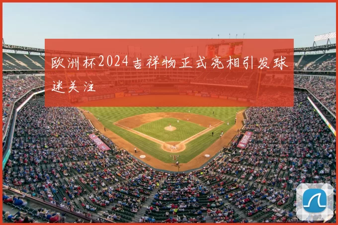 欧洲杯2024吉祥物正式亮相引发球迷关注