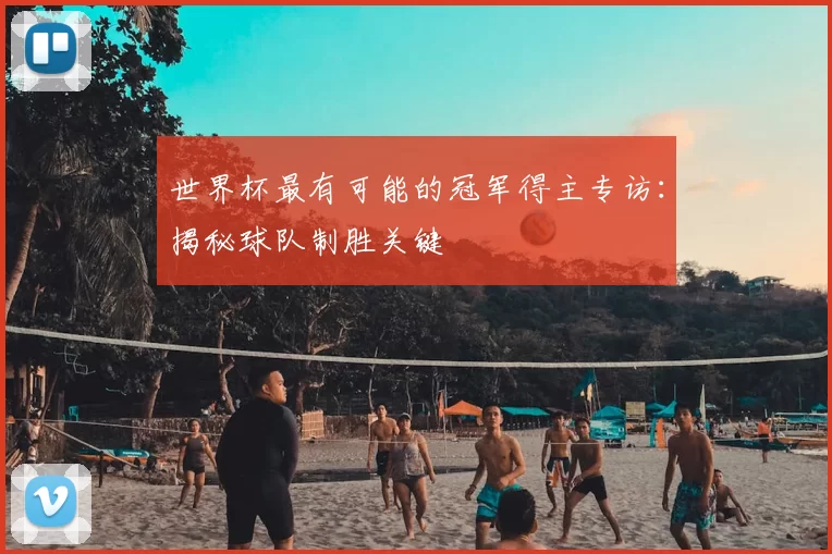 世界杯最有可能的冠军得主专访:揭秘球队制胜关键