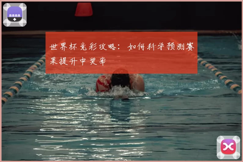 世界杯竞彩攻略：如何科学预测赛果提升中奖率