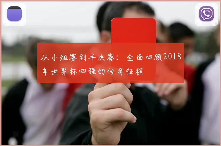 从小组赛到半决赛：全面回顾2018年世界杯四强的传奇征程