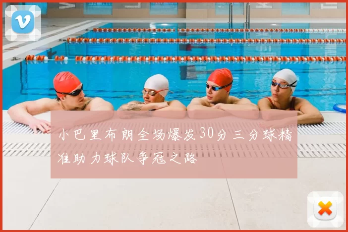 小巴里布朗全场爆发30分三分球精准助力球队争冠之路