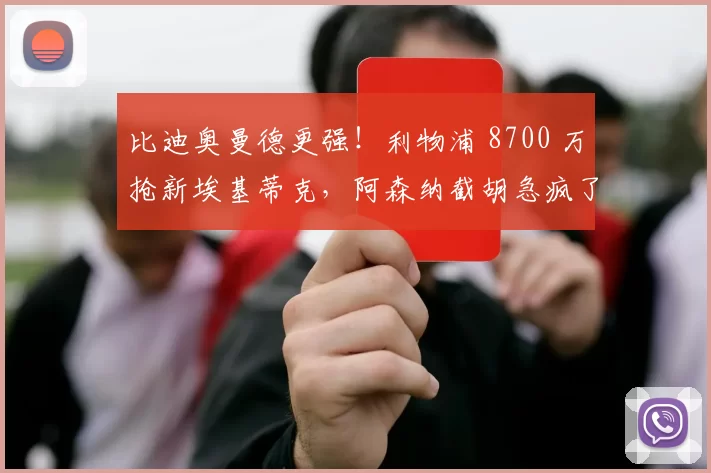 比迪奥曼德更强!利物浦 8700 万抢新埃基蒂克,阿森纳截胡急疯了