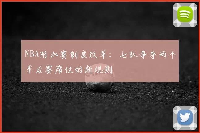 NBA附加赛制度改革:七队争夺两个季后赛席位的新规则