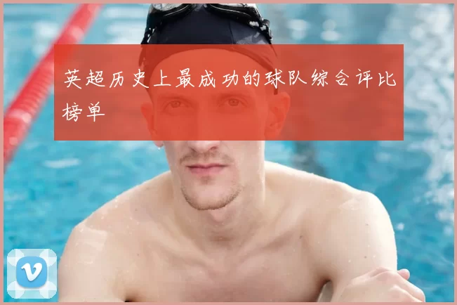 英超历史上最成功的球队综合评比榜单