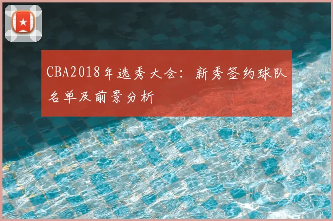 CBA2018年选秀大会：新秀签约球队名单及前景分析