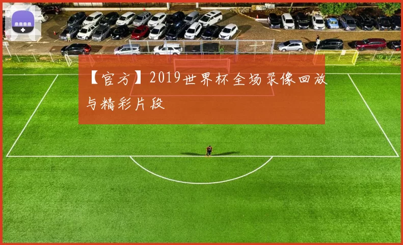 【官方】2019世界杯全场录像回放与精彩片段