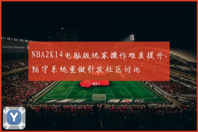 NBA2K14电脑版玩家操作难度提升,防守系统重做引发社区讨论