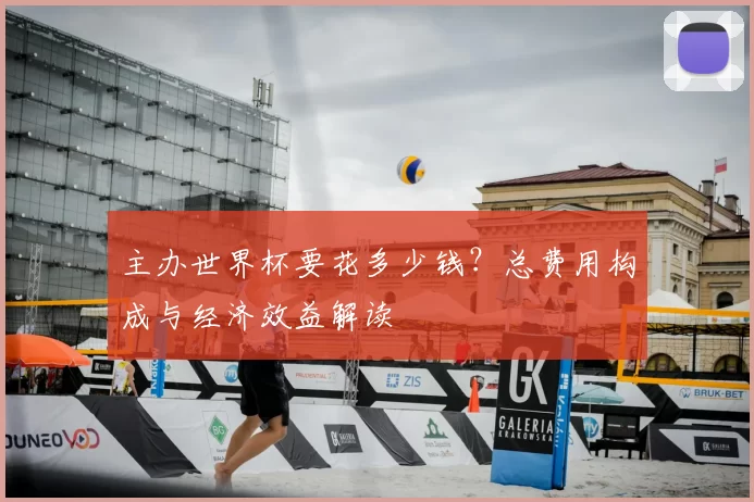 主办世界杯要花多少钱?总费用构成与经济效益解读
