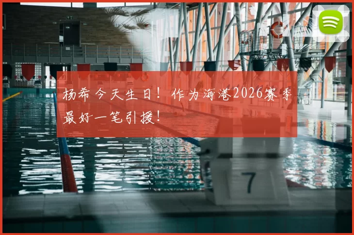 杨希今天生日!作为海港2026赛季最好一笔引援!