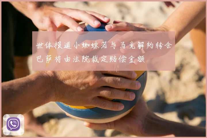 世体报道小蜘蛛若与马竞解约转会巴萨将由法院裁定赔偿金额