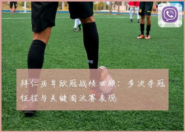 拜仁历年欧冠战绩回顾:多次夺冠征程与关键淘汰赛表现