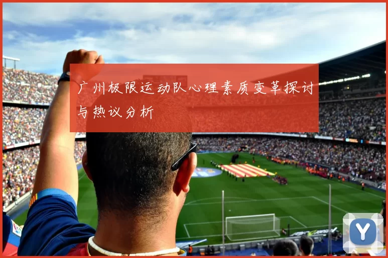 广州极限运动队心理素质变革探讨与热议分析