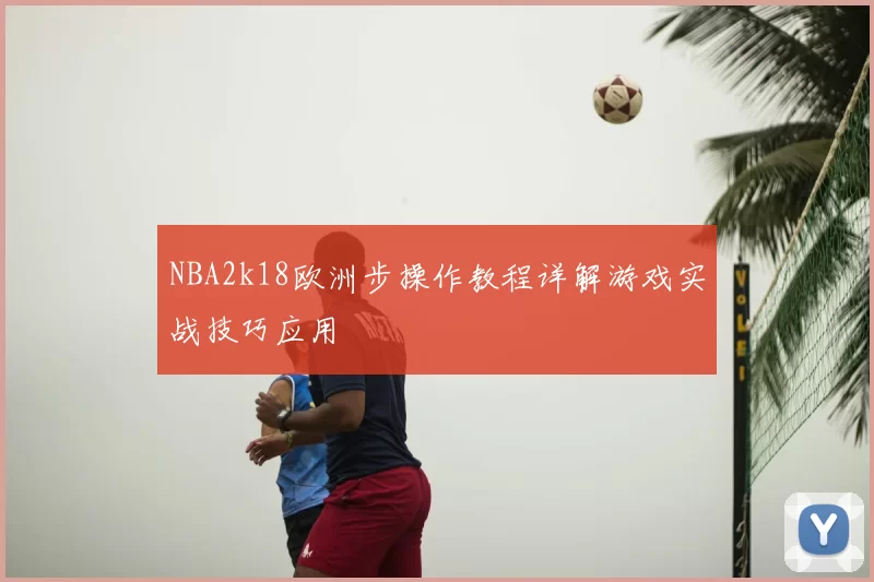 NBA2k18欧洲步操作教程详解游戏实战技巧应用