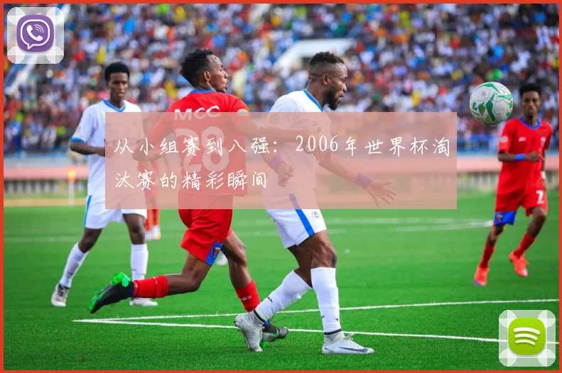 从小组赛到八强：2006年世界杯淘汰赛的精彩瞬间