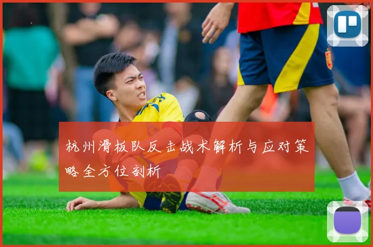 杭州滑板队反击战术解析与应对策略全方位剖析