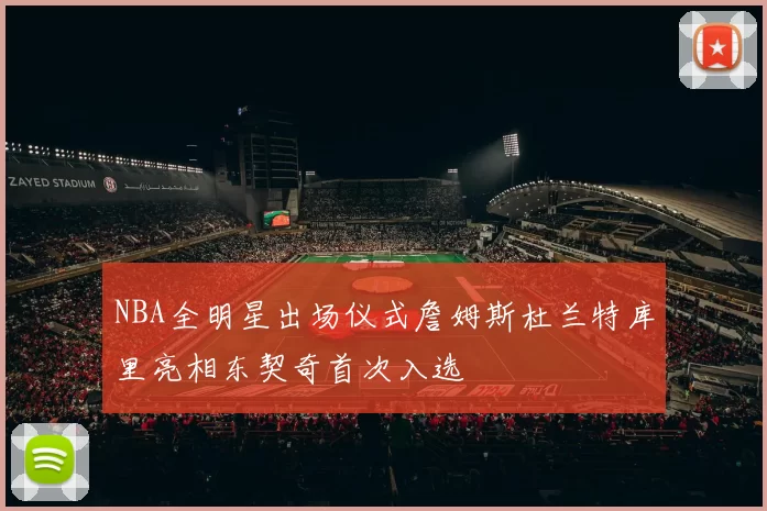 NBA全明星出场仪式詹姆斯杜兰特库里亮相东契奇首次入选