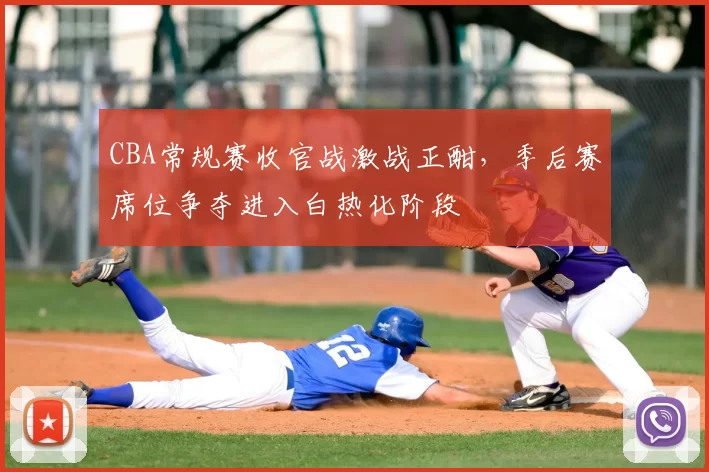 CBA常规赛收官战激战正酣,季后赛席位争夺进入白热化阶段